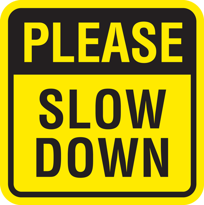 please slow down